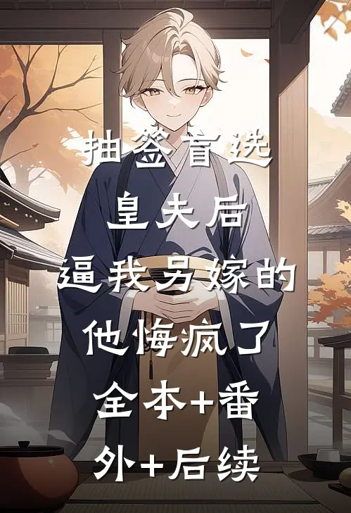 抽签盲选皇夫后，逼我另嫁的他悔疯了全本+番外+后续