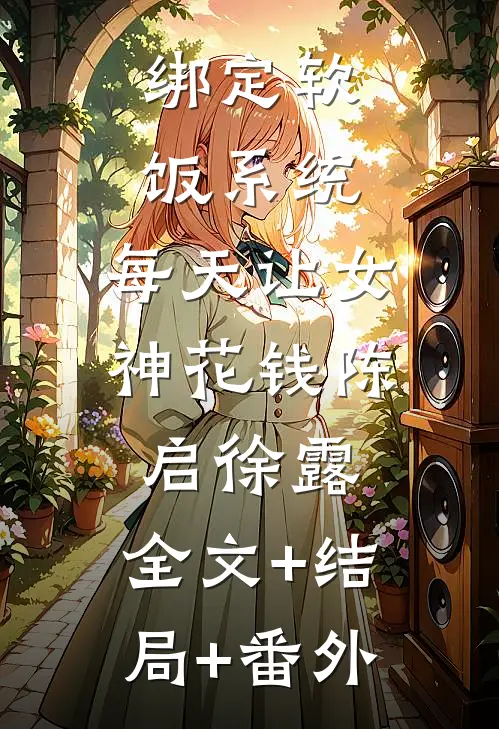 绑定软饭系统，每天让女神花钱陈启徐露:全文+结局+番外