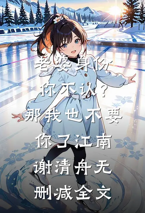 老婆身份你不认？那我也不要你了江南谢清舟无删减全文