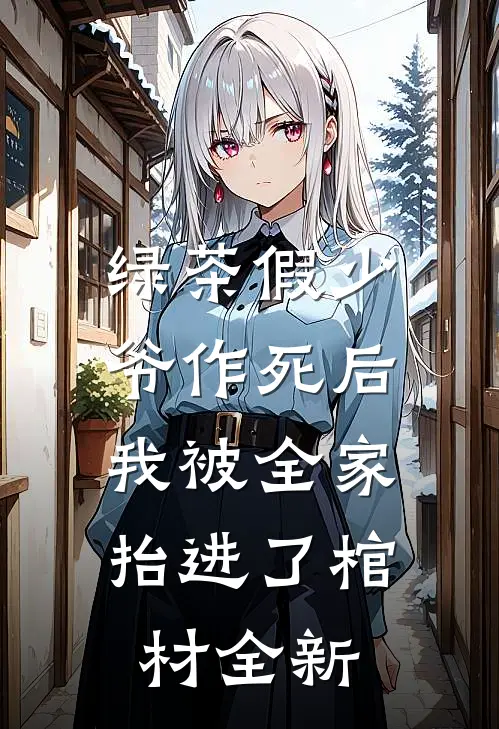 绿茶假少爷作死后，我被全家抬进了棺材全新