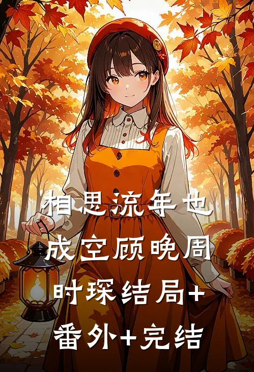 相思流年也成空顾晚周时琛结局+番外+完结