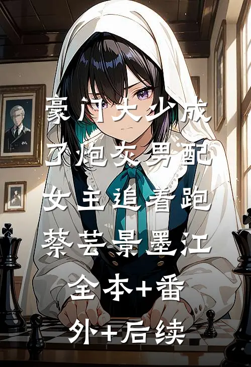 豪门大少成了炮灰男配，女主追着跑蔡芸景墨江全本+番外+后续