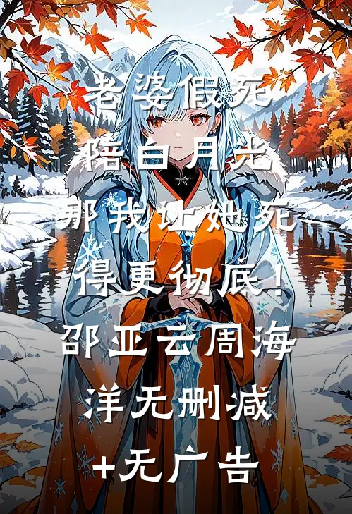 老婆假死陪白月光，那我让她死得更彻底！邵亚云周海洋无删减+无广告