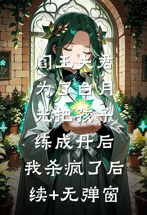 阎王夫君为了白月光把孩子练成丹后，我杀疯了后续+无弹窗