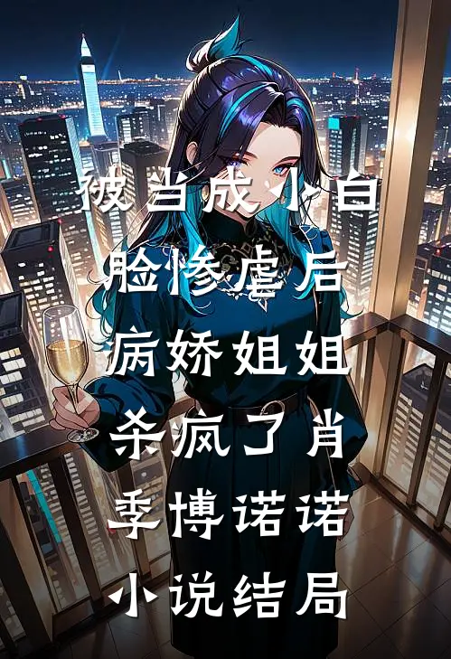 被当成小白脸惨虐后，病娇姐姐杀疯了肖季博诺诺小说结局
