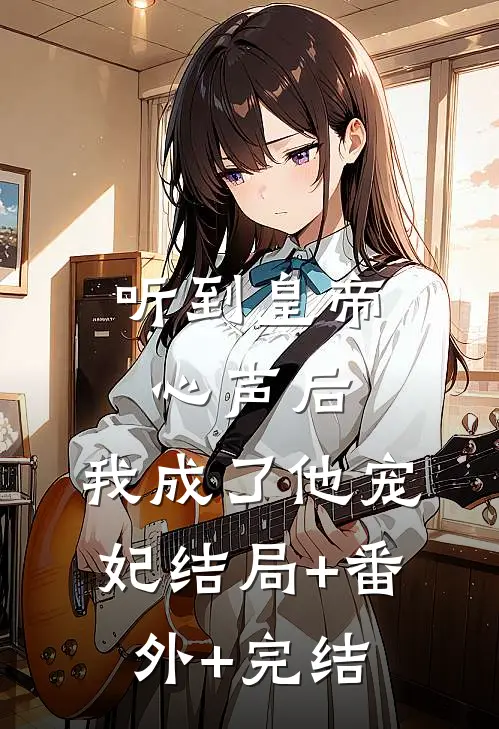听到皇帝心声后，我成了他宠妃结局+番外+完结
