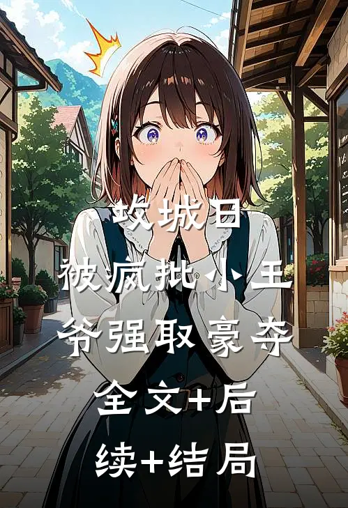 攻城日，被疯批小王爷强取豪夺全文+后续+结局