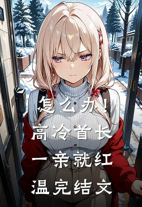 怎么办！高冷首长一亲就红温完结文