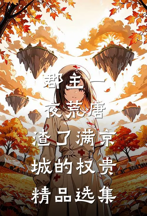 郡主一夜荒唐，渣了满京城的权贵精品选集