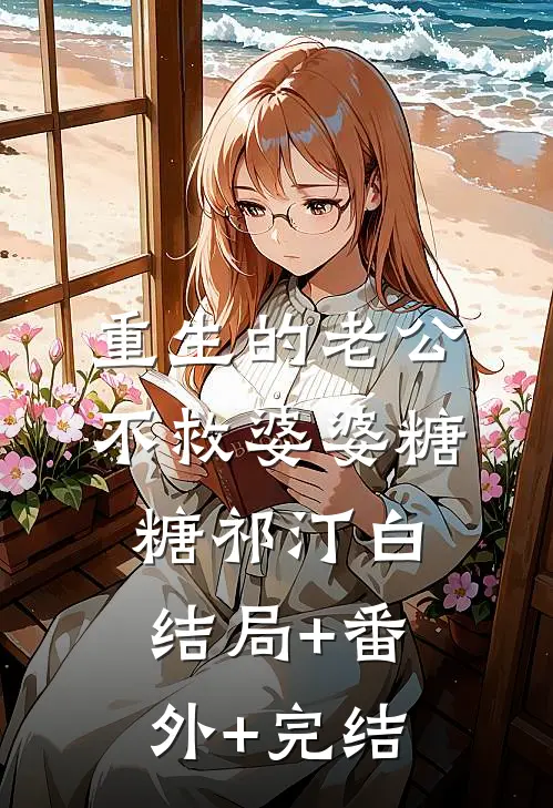 重生的老公不救婆婆糖糖祁汀白:结局+番外+完结