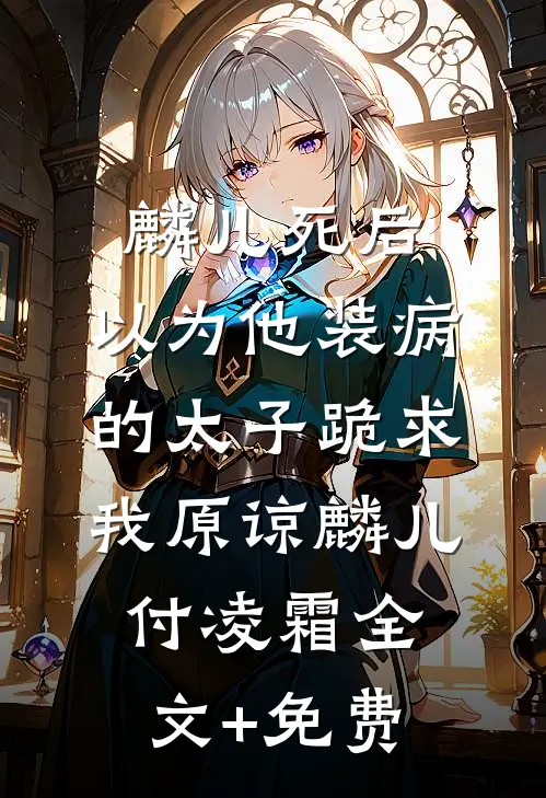 麟儿死后，以为他装病的太子跪求我原谅麟儿付凌霜全文+免费