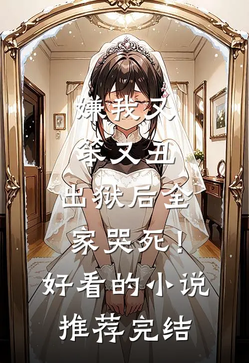 嫌我又笨又丑，出狱后全家哭死！好看的小说推荐完结