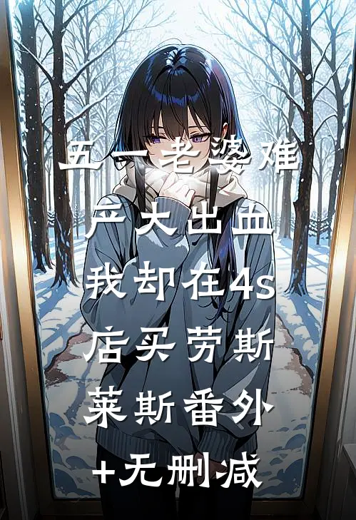 五一老婆难产大出血，我却在4s店买劳斯莱斯番外+无删减