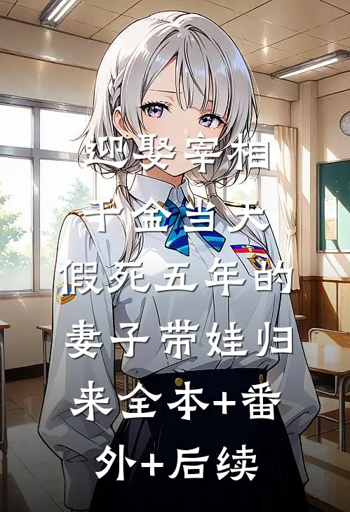 迎娶宰相千金当天 ，假死五年的妻子带娃归来全本+番外+后续