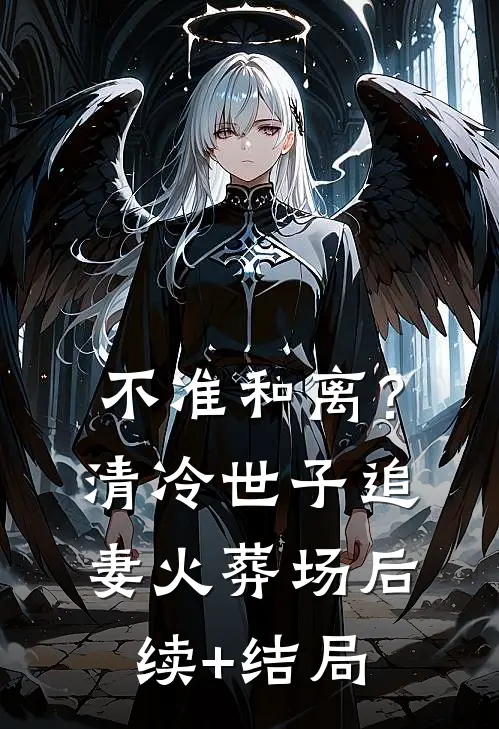 不准和离？清冷世子追妻火葬场后续+结局