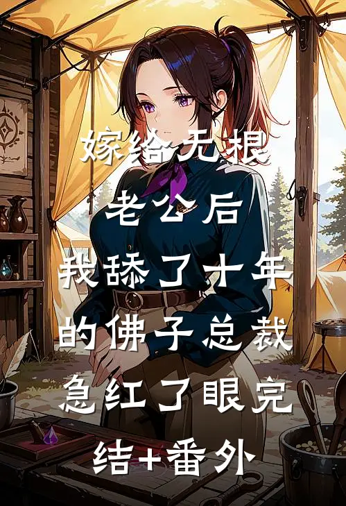 嫁给无根老公后，我舔了十年的佛子总裁急红了眼完结+番外