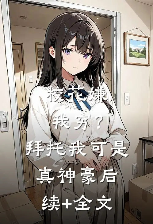 校花嫌我穷？拜托我可是真神豪后续+全文