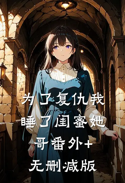 为了复仇我睡了闺蜜她哥番外+无删减版