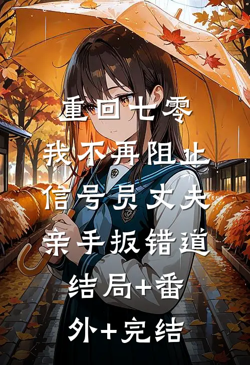 重回七零，我不再阻止信号员丈夫亲手扳错道结局+番外+完结