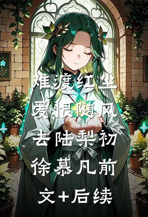 难渡红尘，爱恨随风去陆梨初徐慕凡前文+后续