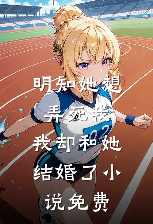明知她想弄死我，我却和她结婚了小说免费