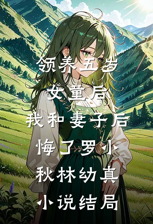 领养五岁女童后，我和妻子后悔了罗小秋林幼真小说结局