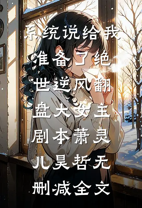 系统说给我准备了绝世逆风翻盘大女主剧本萧灵儿昊哲无删减全文