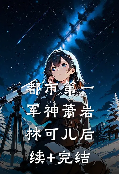 都市第一军神萧岩林可儿后续+完结