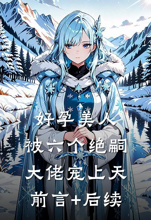 好孕美人，被六个绝嗣大佬宠上天前言+后续
