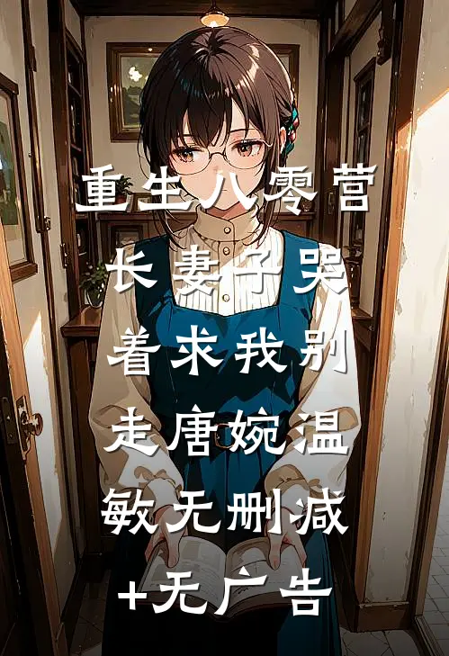 重生八零营长妻子哭着求我别走唐婉温敏无删减+无广告