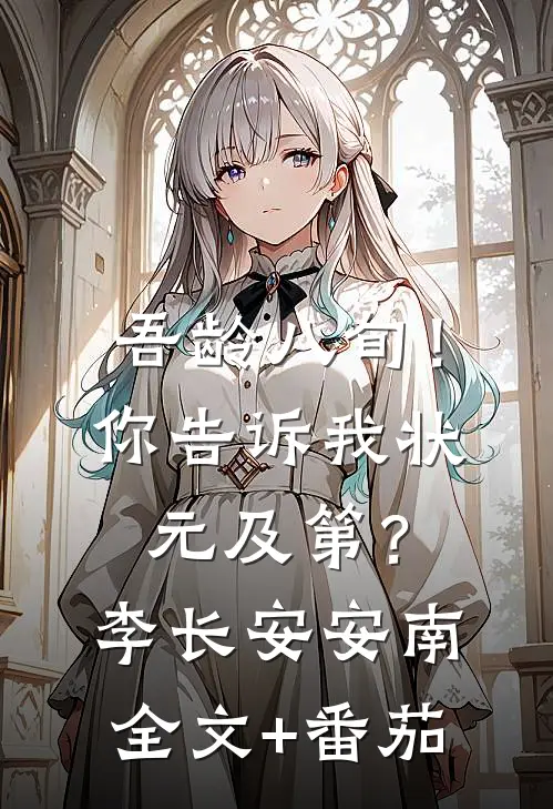 吾龄八旬！你告诉我状元及第？李长安安南全文+番茄