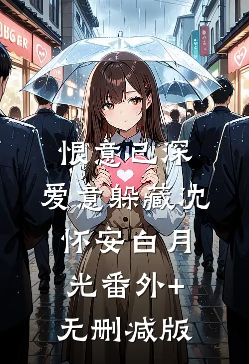 恨意已深，爱意躲藏沈怀安白月光番外+无删减版