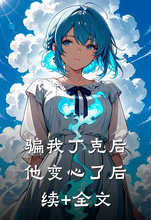 骗我丁克后，他变心了后续+全文