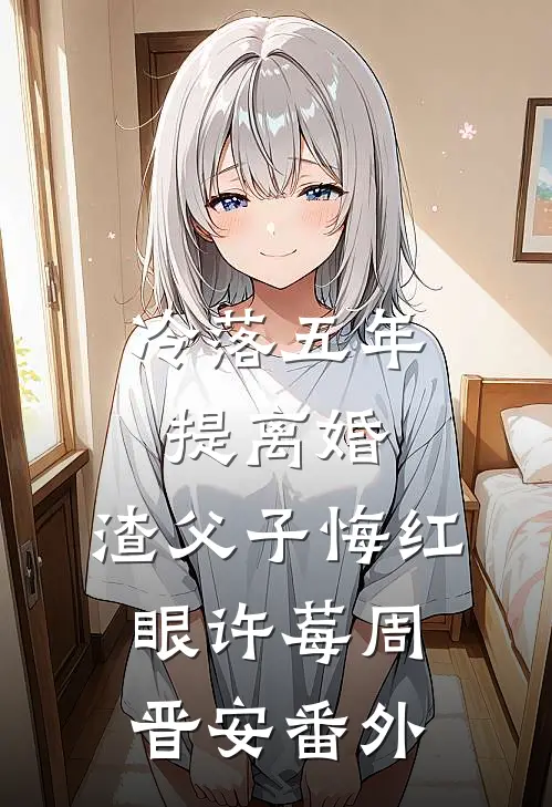 冷落五年提离婚，渣父子悔红眼许莓周晋安番外