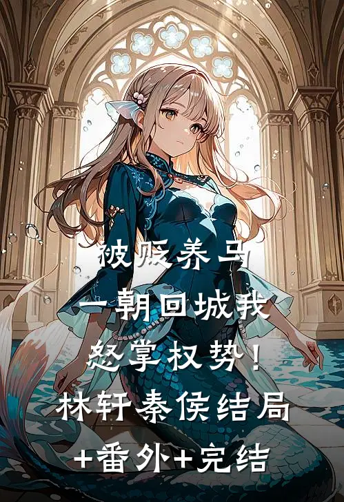 被贬养马，一朝回城我怒掌权势！林轩秦侯:结局+番外+完结