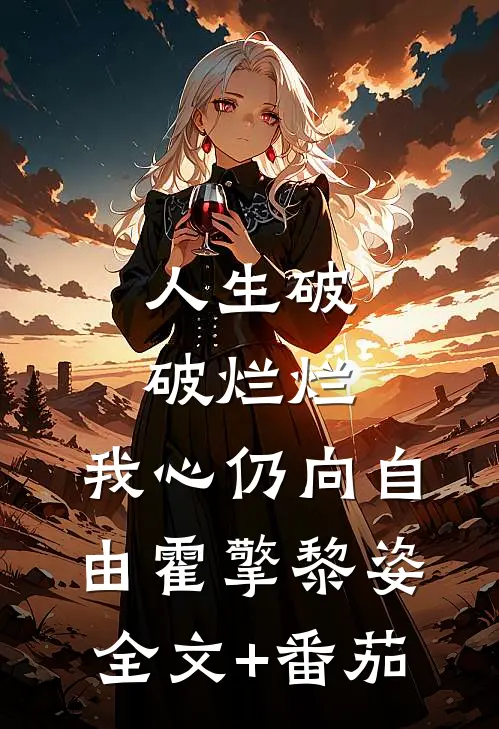 人生破破烂烂，我心仍向自由霍擎黎姿全文+番茄