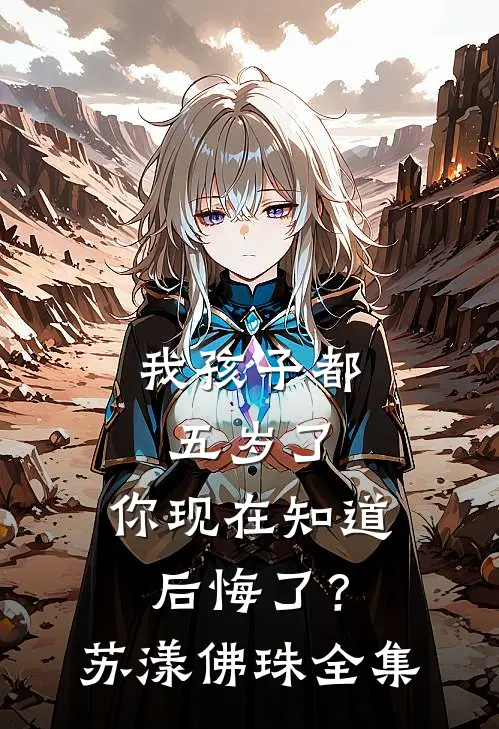 我孩子都五岁了，你现在知道后悔了？苏漾佛珠全集