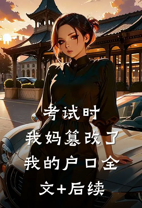 考试时，我妈篡改了我的户口全文+后续