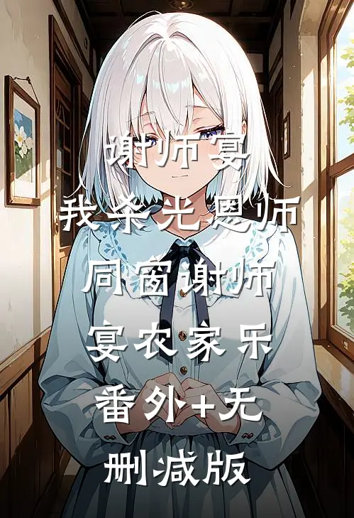 谢师宴，我杀光恩师同窗谢师宴农家乐:番外+无删减版