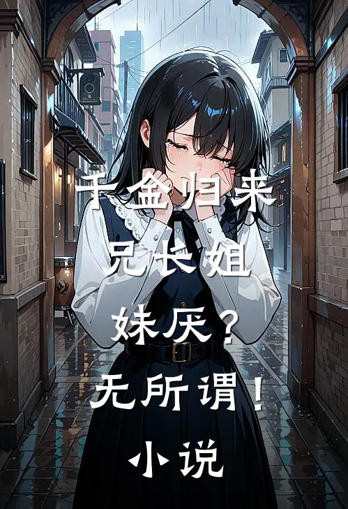 千金归来，兄长姐妹厌？无所谓！小说