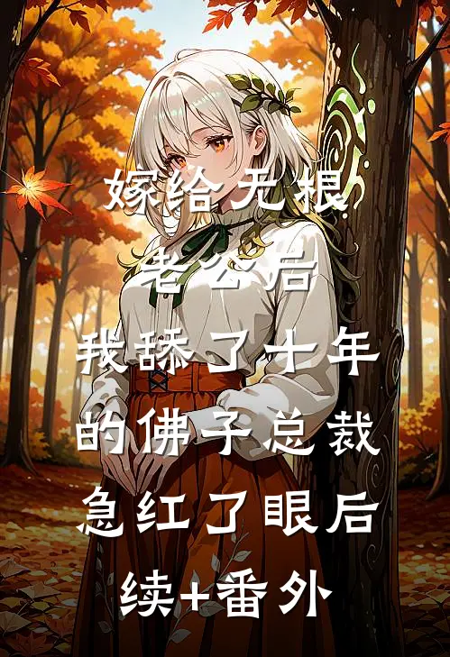 嫁给无根老公后，我舔了十年的佛子总裁急红了眼后续+番外