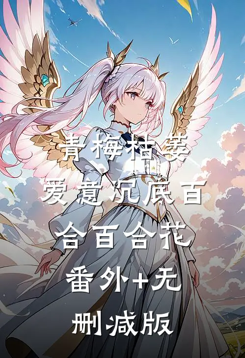 青梅枯萎，爱意沉底百合百合花:番外+无删减版