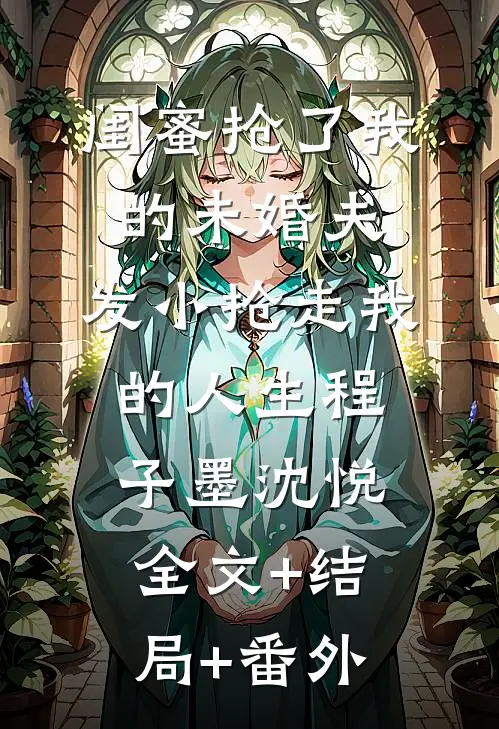 闺蜜抢了我的未婚夫，发小抢走我的人生程子墨沈悦:全文+结局+番外