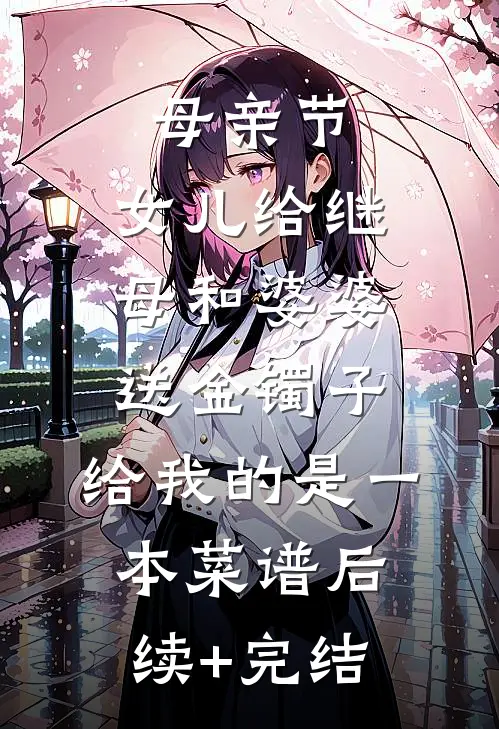 母亲节，女儿给继母和婆婆送金镯子，给我的是一本菜谱后续+完结