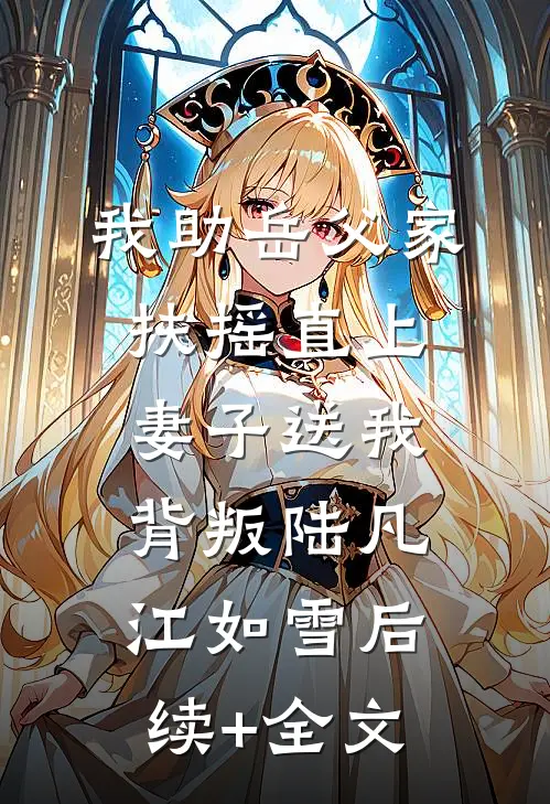 我助岳父家扶摇直上，妻子送我背叛陆凡江如雪后续+全文