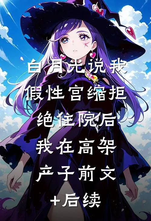 白月光说我假性宫缩拒绝住院后，我在高架产子前文+后续