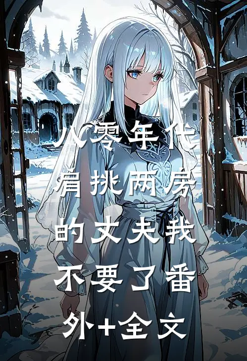八零年代，肩挑两房的丈夫我不要了(番外)+(全文)