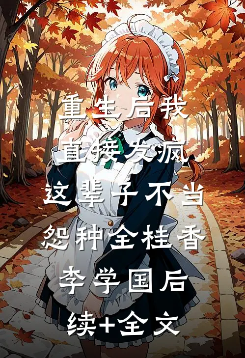 重生后我直接发疯，这辈子不当怨种全桂香李学国后续+全文