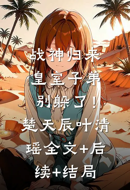 战神归来，皇室子弟别躲了！楚天辰叶清瑶:全文+后续+结局