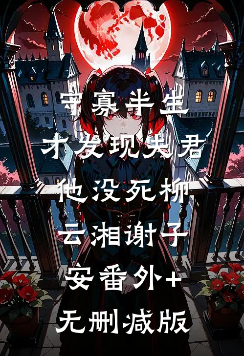 守寡半生，才发现夫君他没死柳云湘谢子安番外+无删减版